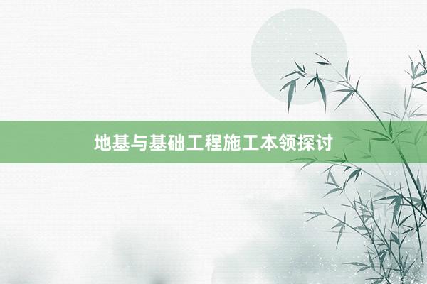 地基与基础工程施工本领探讨