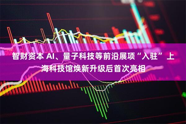 智财资本 AI、量子科技等前沿展项“入驻” 上海科技馆焕新升级后首次亮相