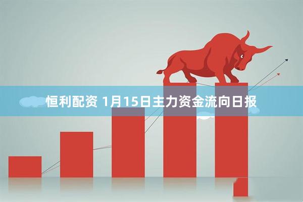 恒利配资 1月15日主力资金流向日报